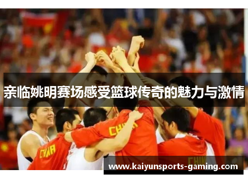 亲临姚明赛场感受篮球传奇的魅力与激情