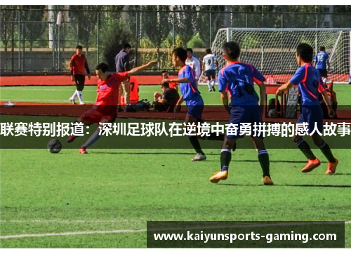 联赛特别报道：深圳足球队在逆境中奋勇拼搏的感人故事