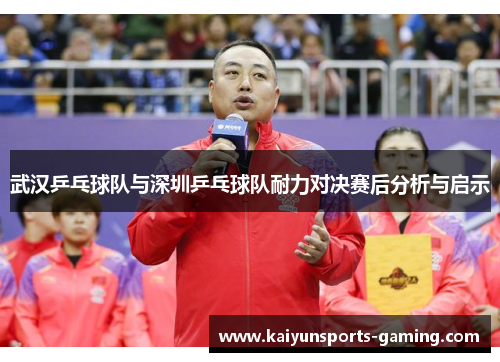 武汉乒乓球队与深圳乒乓球队耐力对决赛后分析与启示