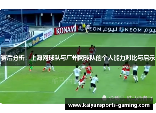 赛后分析：上海网球队与广州网球队的个人能力对比与启示