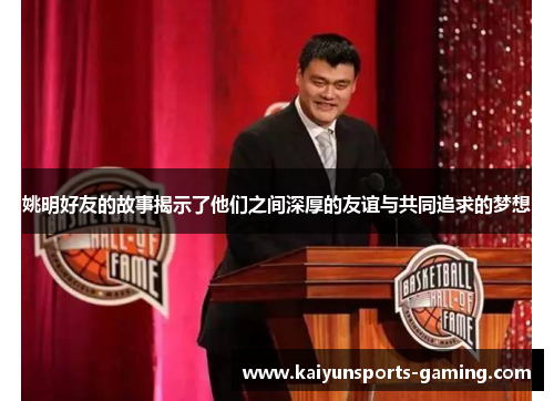 姚明好友的故事揭示了他们之间深厚的友谊与共同追求的梦想