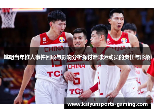 姚明当年推人事件回顾与影响分析探讨篮球运动员的责任与形象