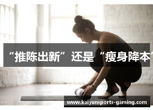 “推陈出新”还是“瘦身降本”