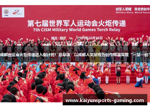 成都世运会火炬传递进入倒计时！总导演：以成都人文景观为创作根基实现“一站一创”
