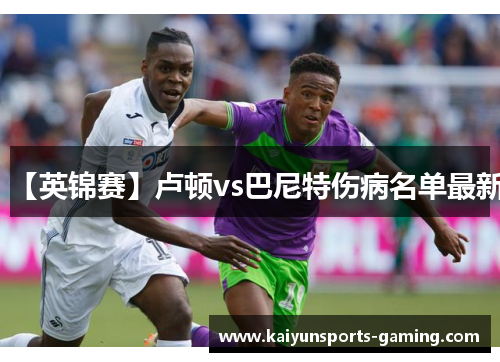 【英锦赛】卢顿vs巴尼特伤病名单最新